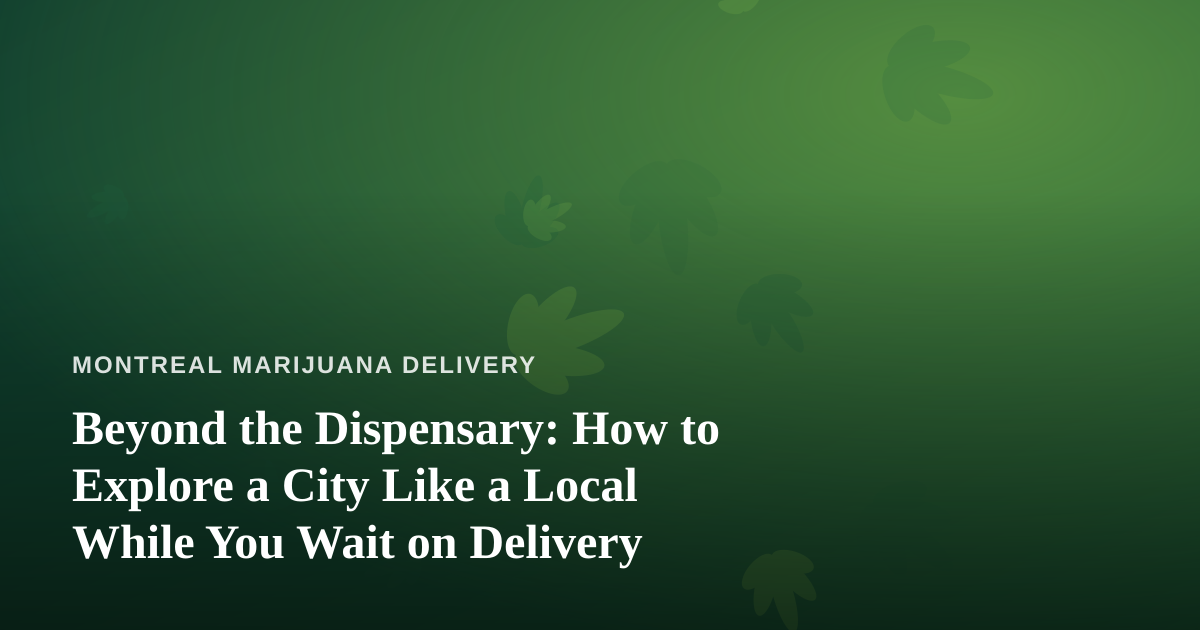 Beyond the Dispensary: How to Explore a City Like a Local While You Wait on Delivery