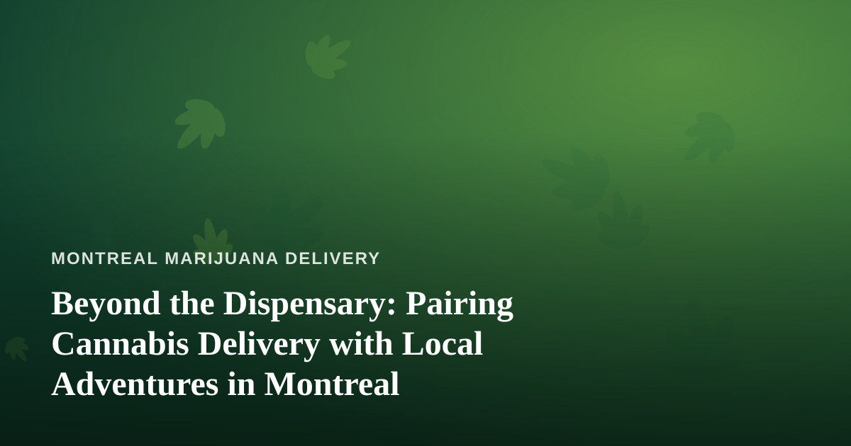 Beyond the Dispensary: Pairing Cannabis Delivery with Local Adventures in Montreal