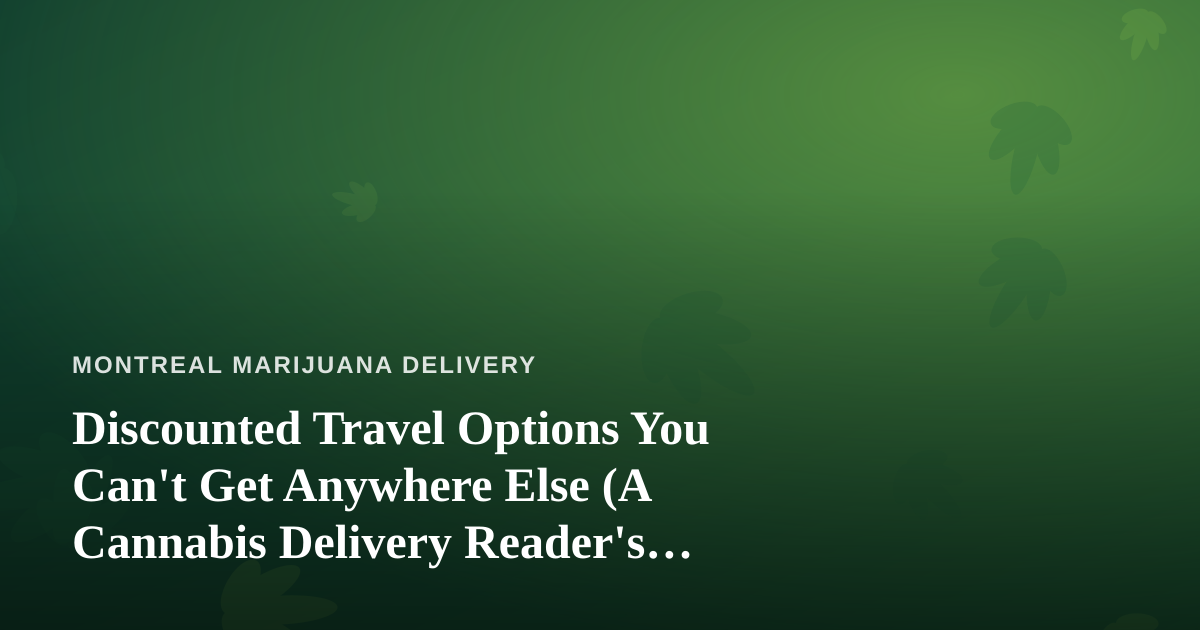 Discounted Travel Options You Can’t Get Anywhere Else (A Cannabis Delivery Reader’s Guide)