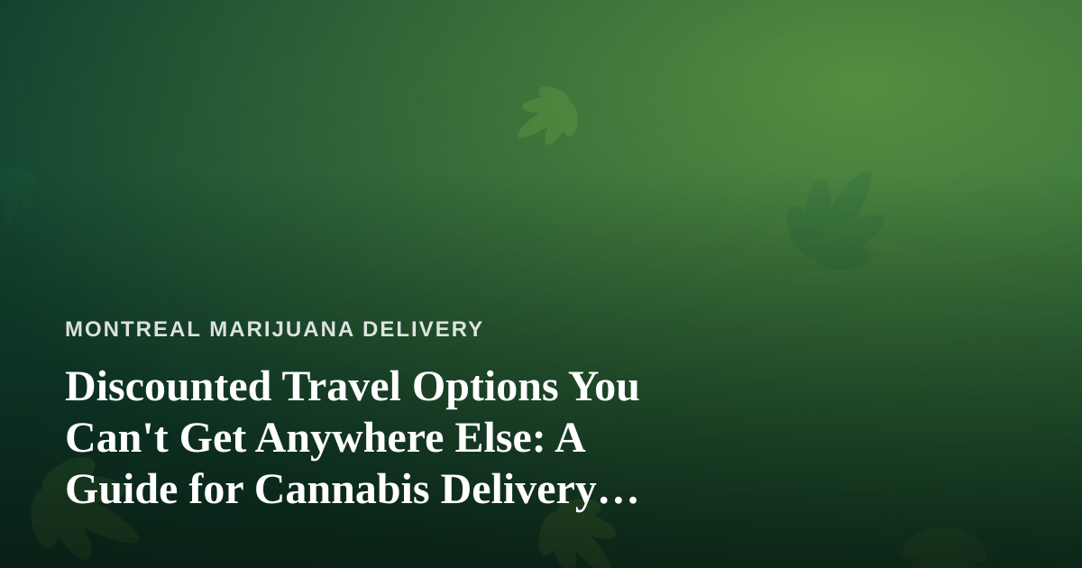 Discounted Travel Options You Can’t Get Anywhere Else: A Guide for Cannabis Delivery Fans