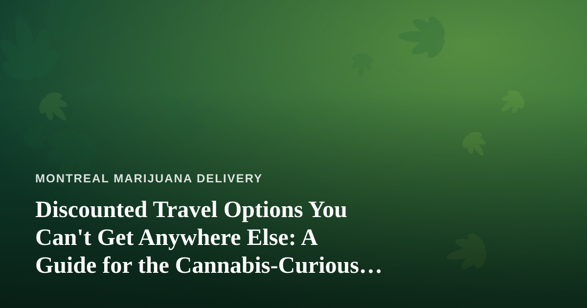 Discounted Travel Options You Can’t Get Anywhere Else: A Guide for the Cannabis-Curious Traveler