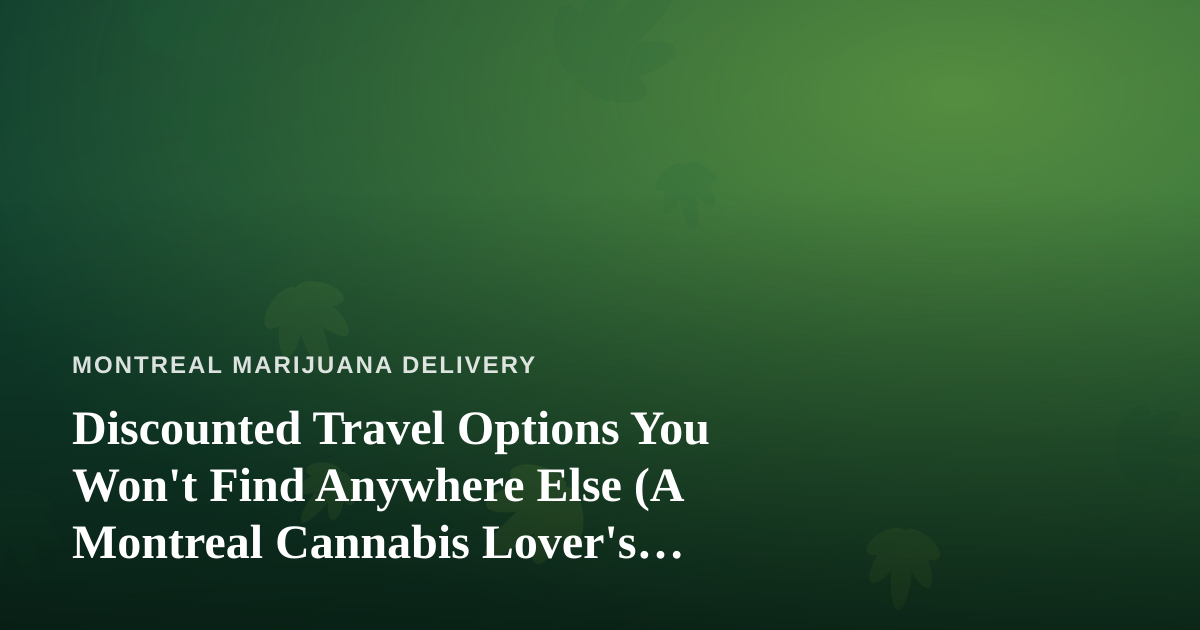 Discounted Travel Options You Won’t Find Anywhere Else (A Montreal Cannabis Lover’s Guide)