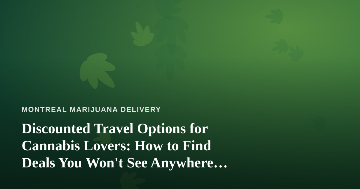 Discounted Travel Options for Cannabis Lovers: How to Find Deals You Won’t See Anywhere Else