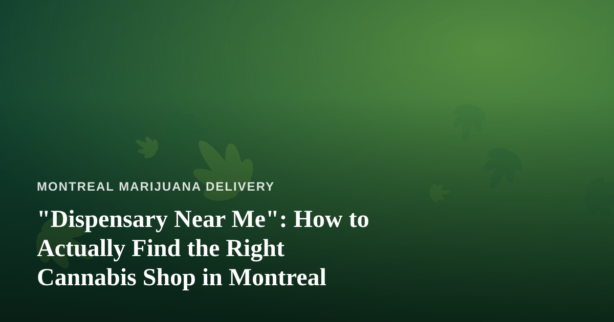 “Dispensary Near Me”: How to Actually Find the Right Cannabis Shop in Montreal