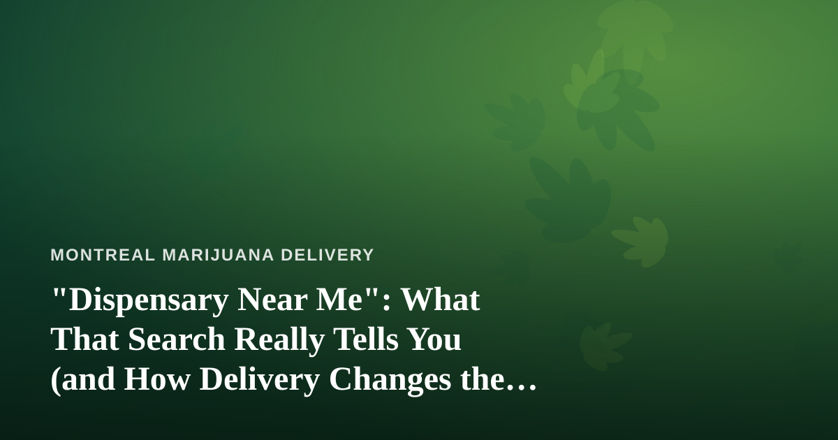 “Dispensary Near Me”: What That Search Really Tells You (and How Delivery Changes the Game)
