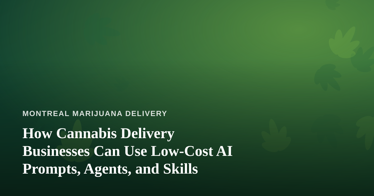How Cannabis Delivery Businesses Can Use Low-Cost AI Prompts, Agents, and Skills