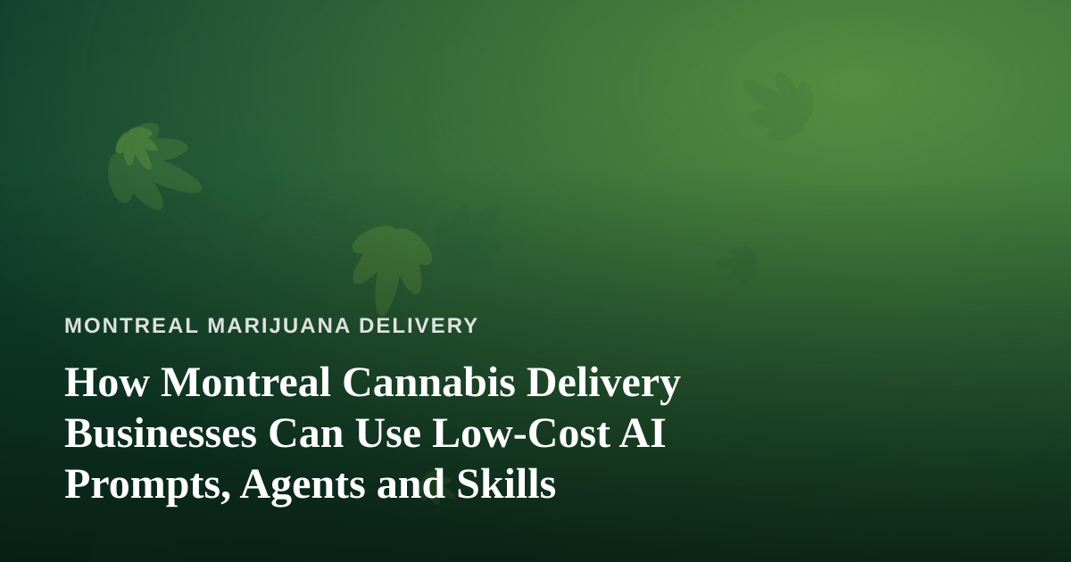 How Montreal Cannabis Delivery Businesses Can Use Low-Cost AI Prompts, Agents and Skills