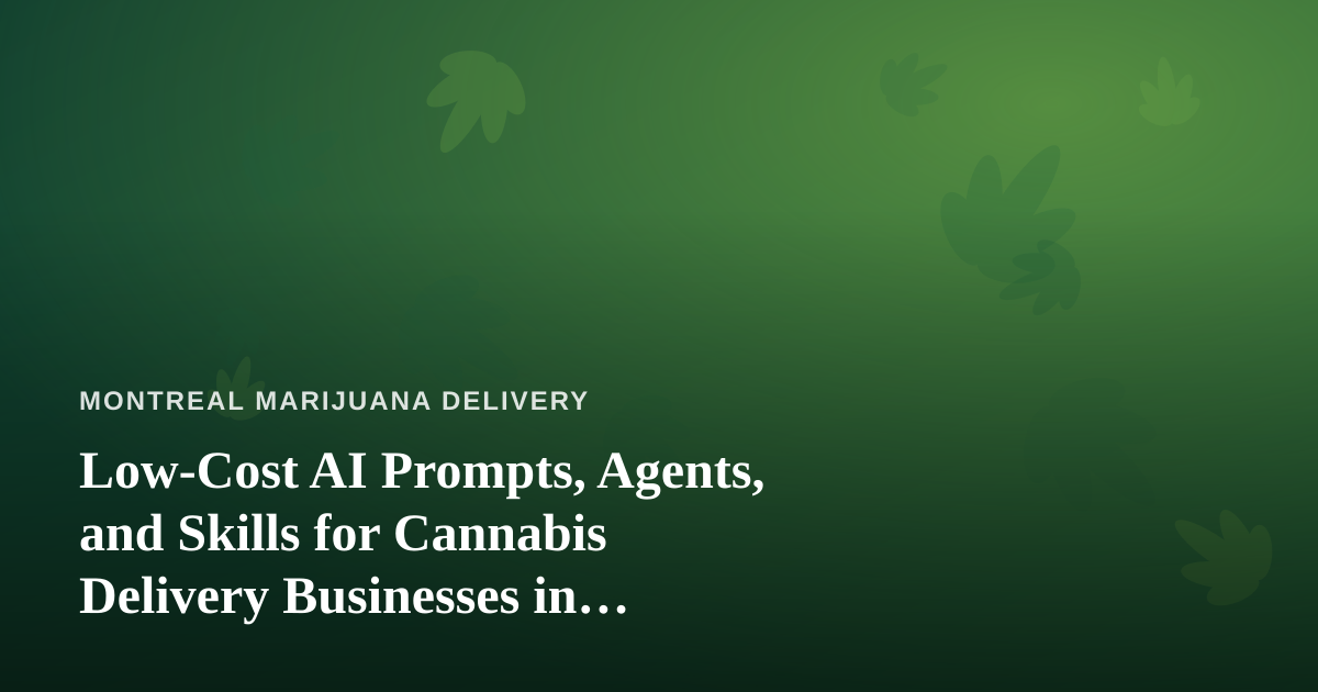 Low-Cost AI Prompts, Agents, and Skills for Cannabis Delivery Businesses in Montreal