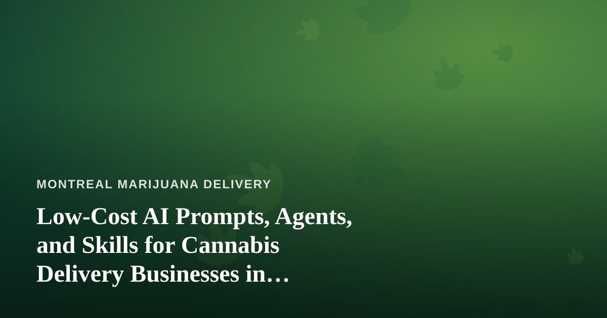 Low-Cost AI Prompts, Agents, and Skills for Cannabis Delivery Businesses in Montreal