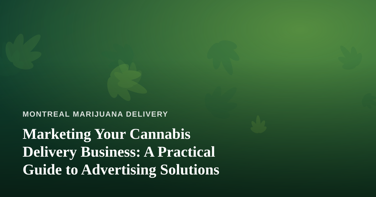 Marketing Your Cannabis Delivery Business: A Practical Guide to Advertising Solutions