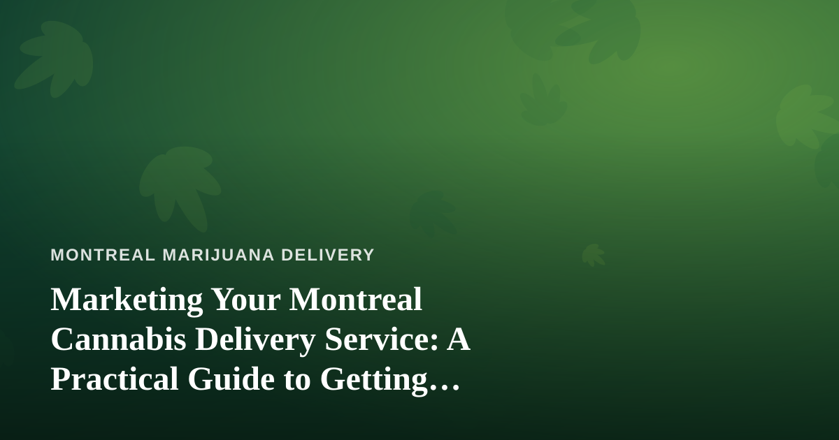 Marketing Your Montreal Cannabis Delivery Service: A Practical Guide to Getting Noticed