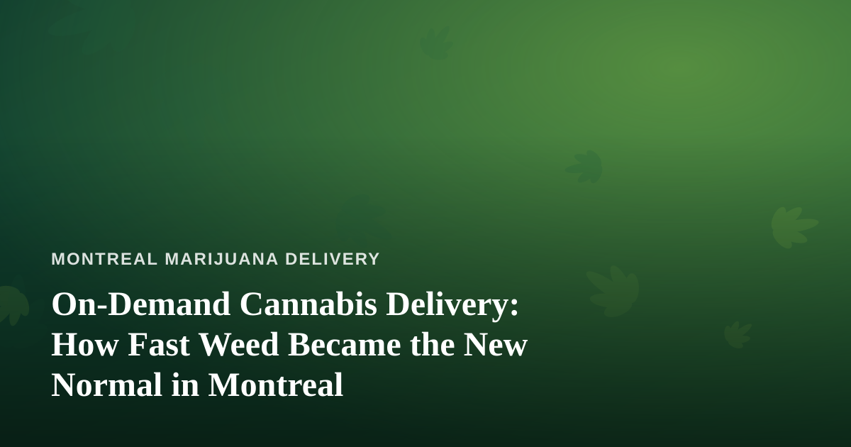 On-Demand Cannabis Delivery: How Fast Weed Became the New Normal in Montreal