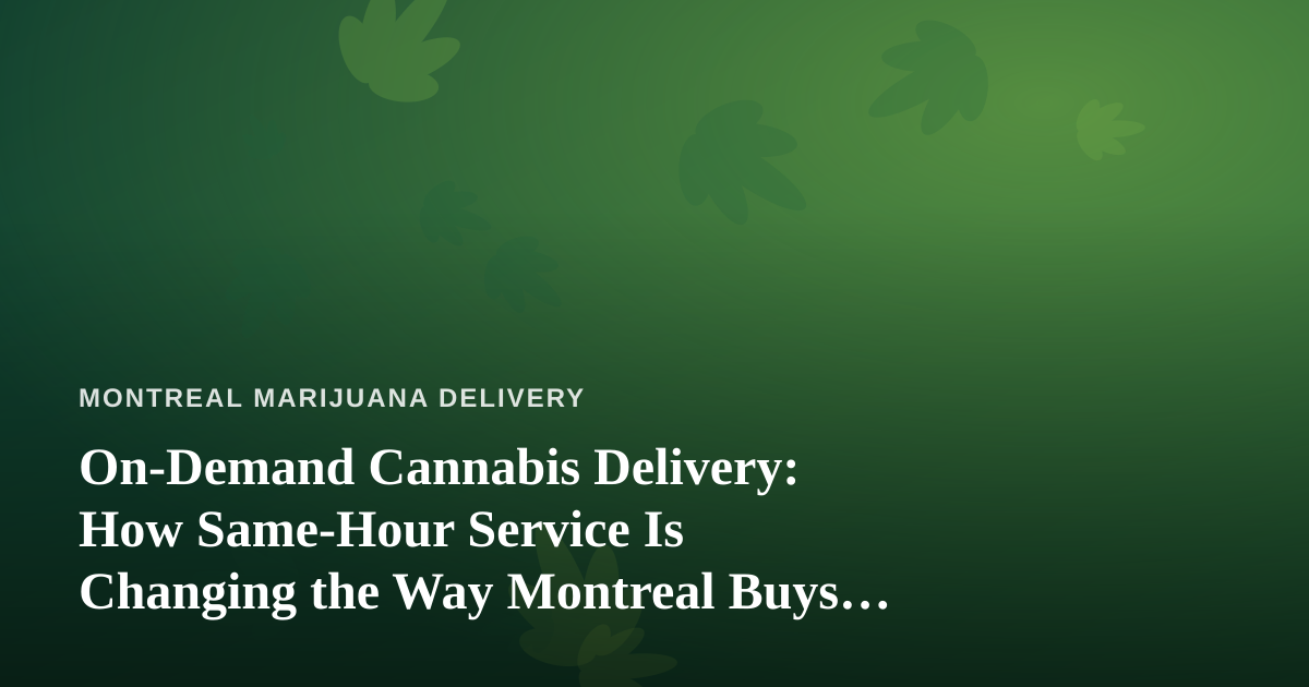 On-Demand Cannabis Delivery: How Same-Hour Service Is Changing the Way Montreal Buys Weed