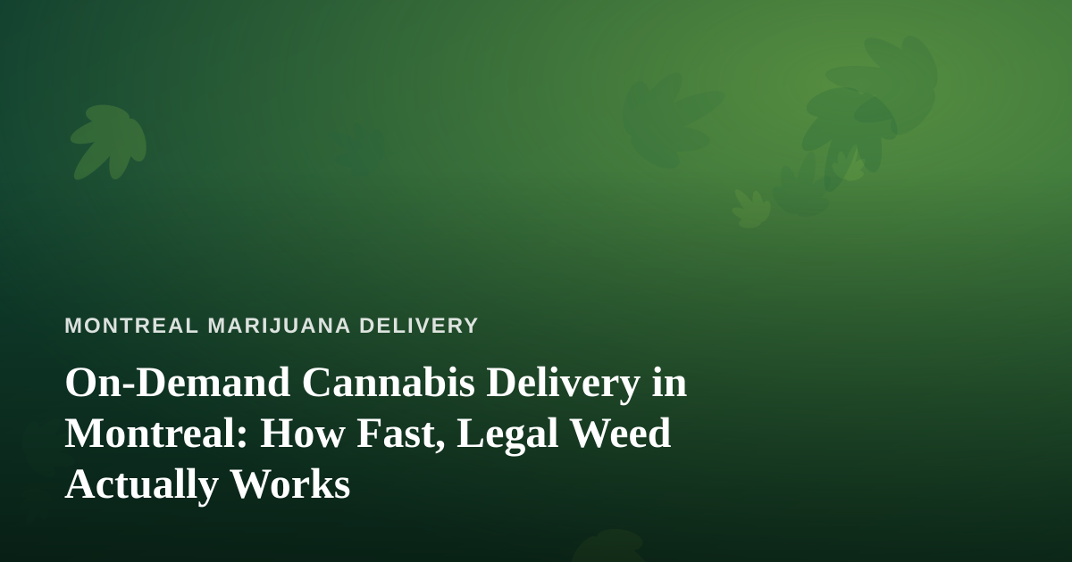 On-Demand Cannabis Delivery in Montreal: How Fast, Legal Weed Actually Works