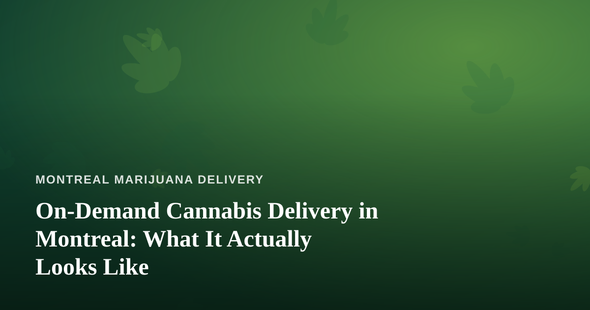 On-Demand Cannabis Delivery in Montreal: What It Actually Looks Like