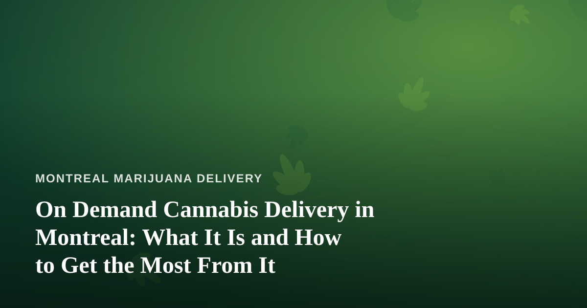 On Demand Cannabis Delivery in Montreal: What It Is and How to Get the Most From It