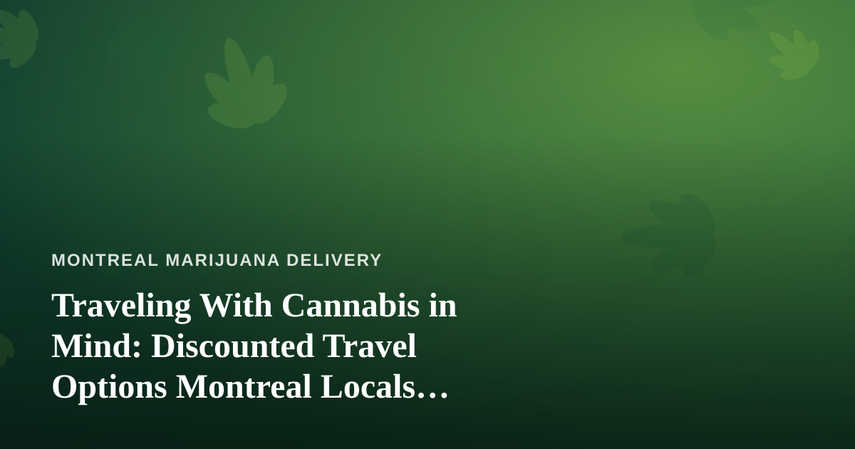 Traveling With Cannabis in Mind: Discounted Travel Options Montreal Locals Actually Use