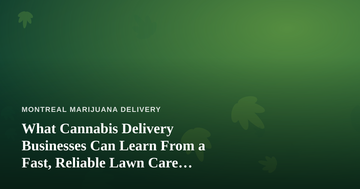What Cannabis Delivery Businesses Can Learn From a Fast, Reliable Lawn Care Company