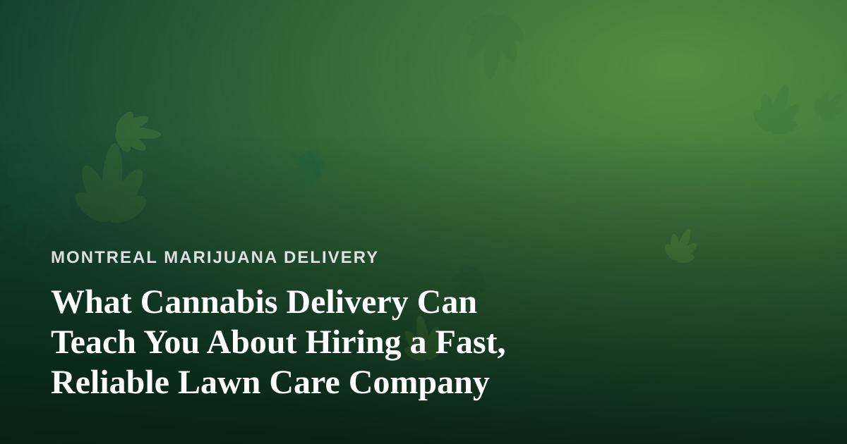 What Cannabis Delivery Can Teach You About Hiring a Fast, Reliable Lawn Care Company