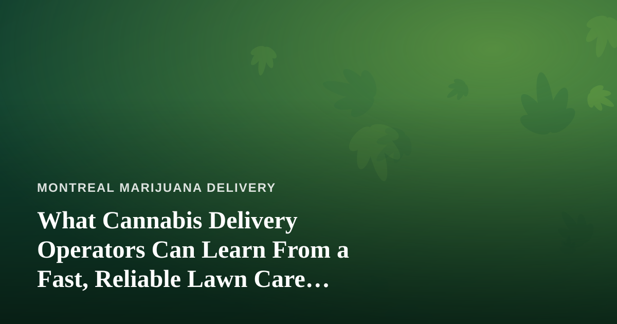 What Cannabis Delivery Operators Can Learn From a Fast, Reliable Lawn Care Company