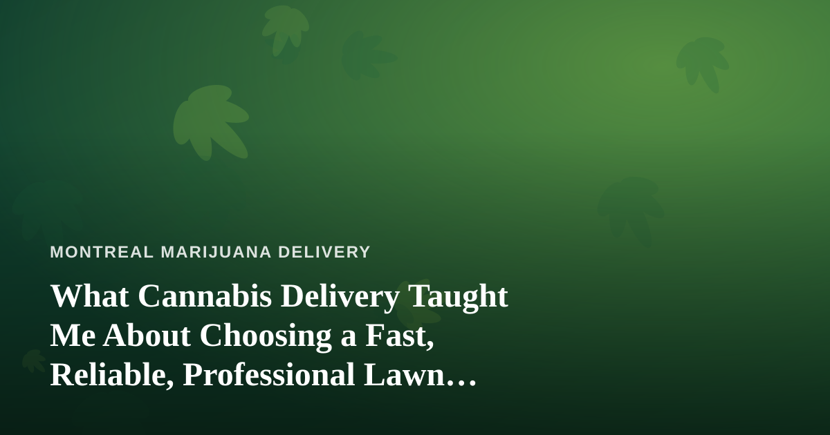 What Cannabis Delivery Taught Me About Choosing a Fast, Reliable, Professional Lawn Care Company