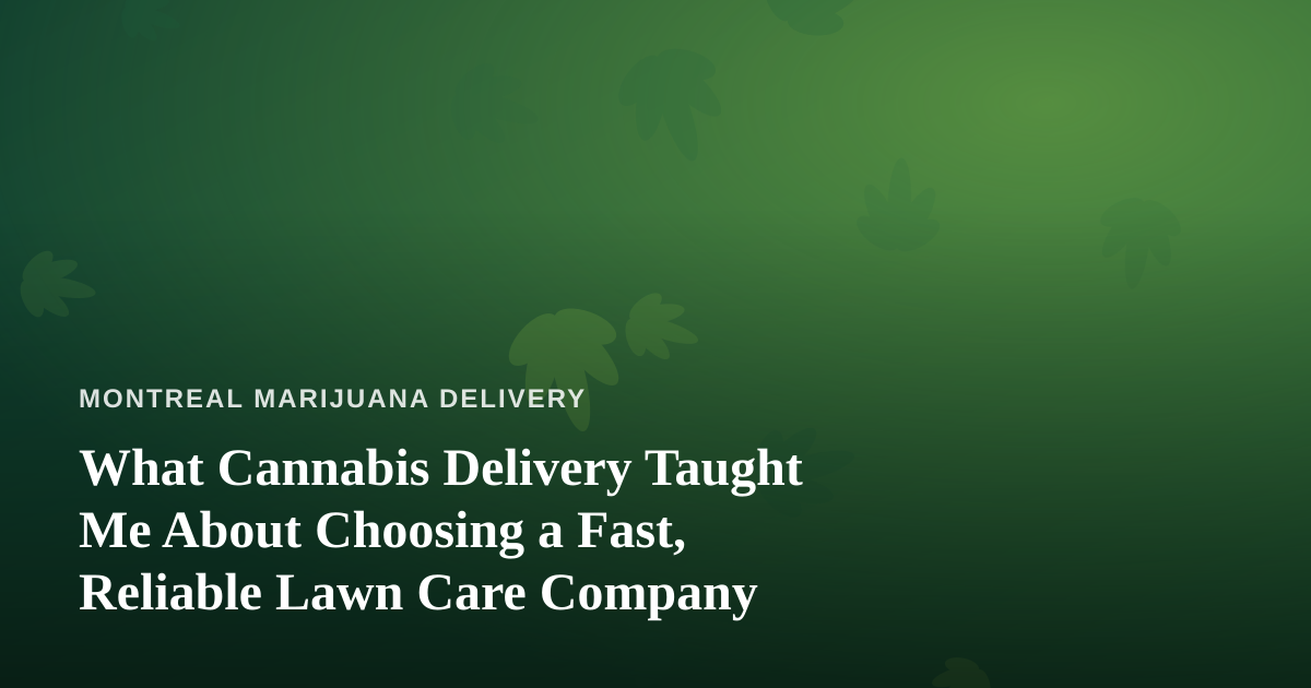 What Cannabis Delivery Taught Me About Choosing a Fast, Reliable Lawn Care Company