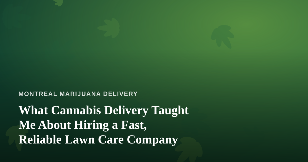 What Cannabis Delivery Taught Me About Hiring a Fast, Reliable Lawn Care Company