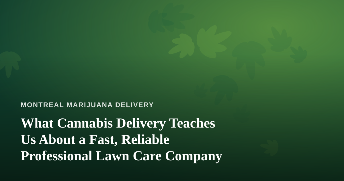 What Cannabis Delivery Teaches Us About a Fast, Reliable Professional Lawn Care Company