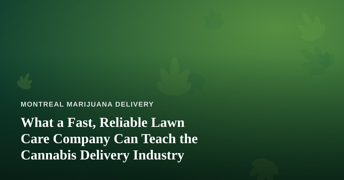 What a Fast, Reliable Lawn Care Company Can Teach the Cannabis Delivery Industry