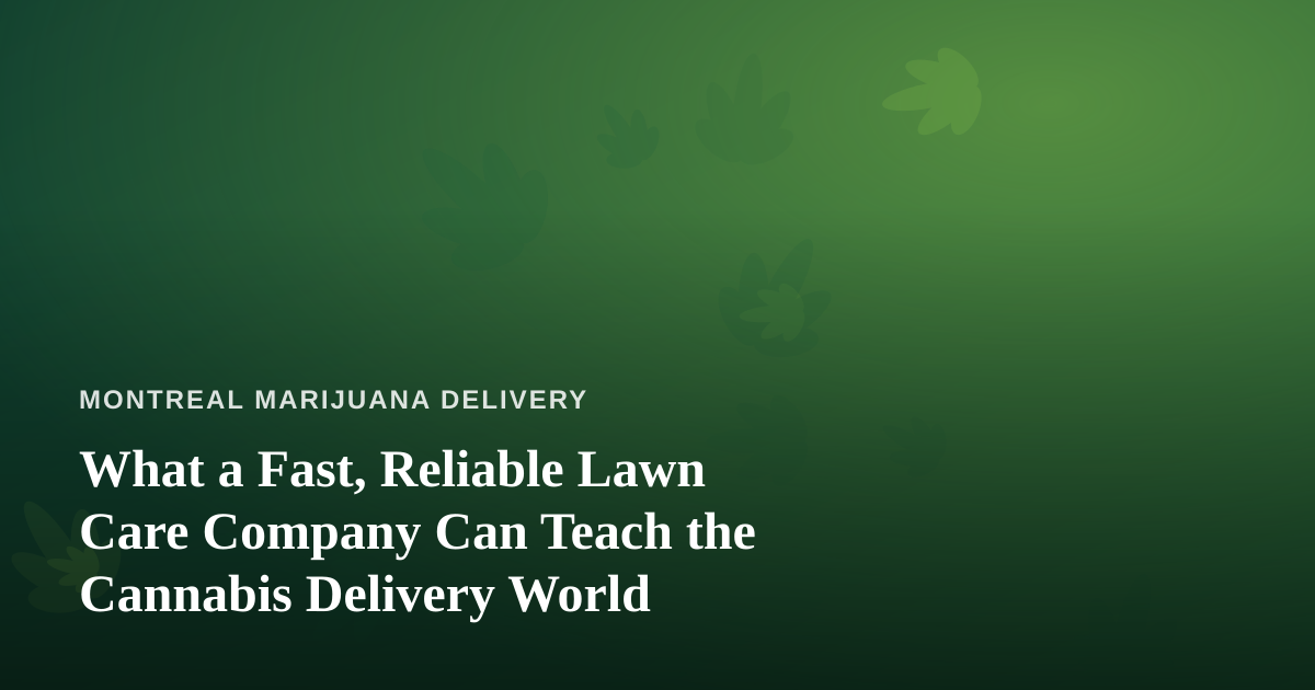 What a Fast, Reliable Lawn Care Company Can Teach the Cannabis Delivery World