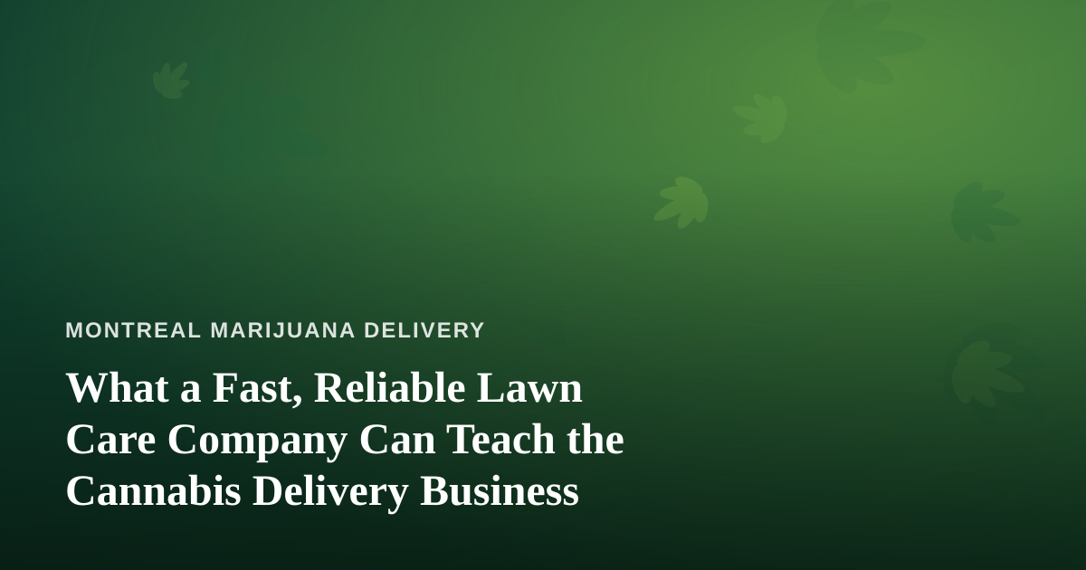 What a Fast, Reliable Lawn Care Company Can Teach the Cannabis Delivery Business