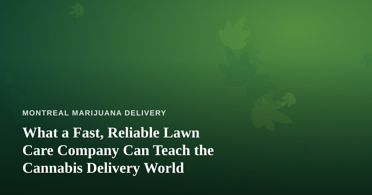 What a Fast, Reliable Lawn Care Company Can Teach the Cannabis Delivery World