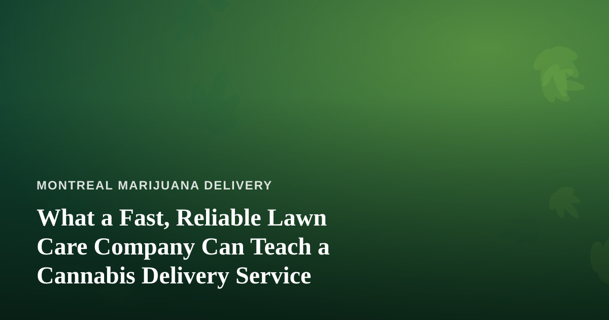 What a Fast, Reliable Lawn Care Company Can Teach a Cannabis Delivery Service