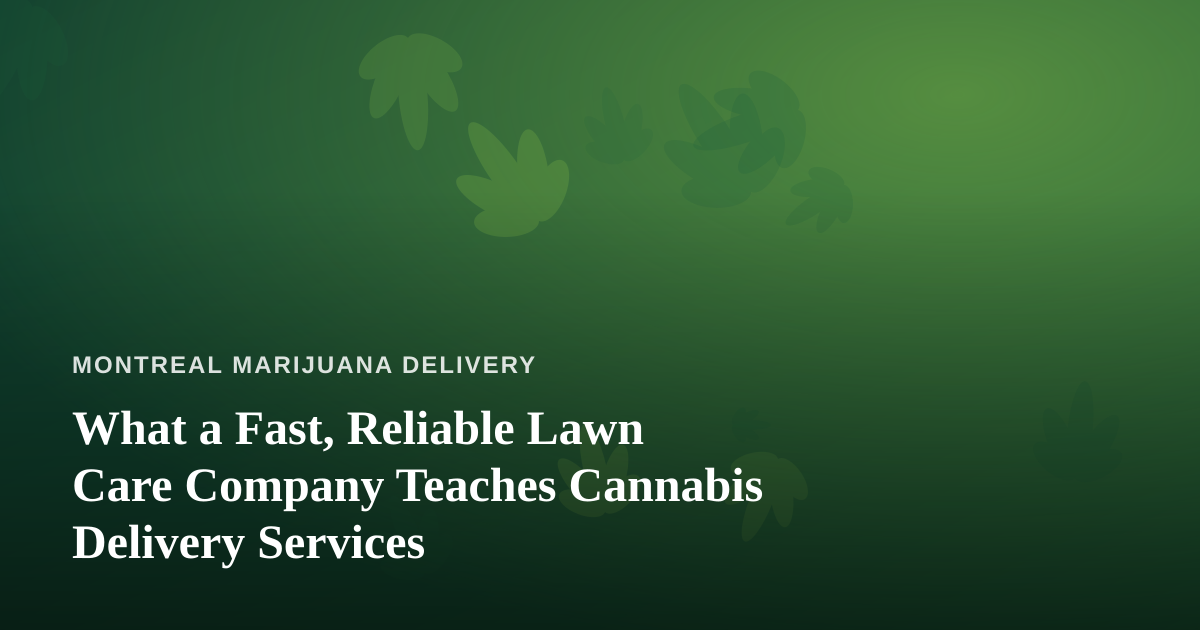 What a Fast, Reliable Lawn Care Company Teaches Cannabis Delivery Services