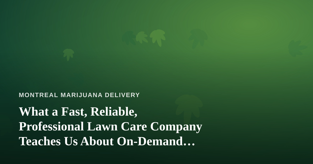 What a Fast, Reliable, Professional Lawn Care Company Teaches Us About On-Demand Cannabis Delivery