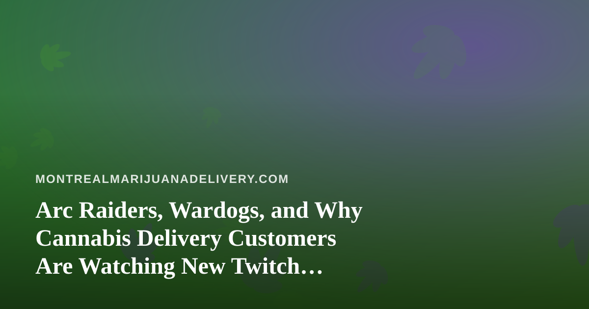 Arc Raiders, Wardogs, and Why Cannabis Delivery Customers Are Watching New Twitch Streamers