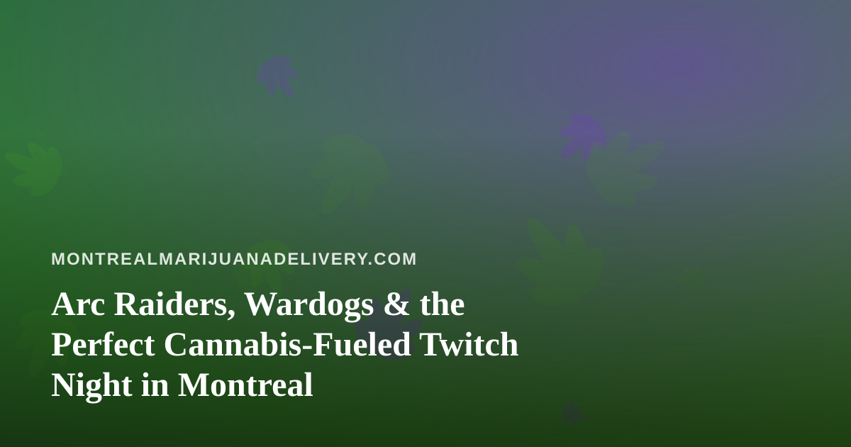 Arc Raiders, Wardogs & the Perfect Cannabis-Fueled Twitch Night in Montreal