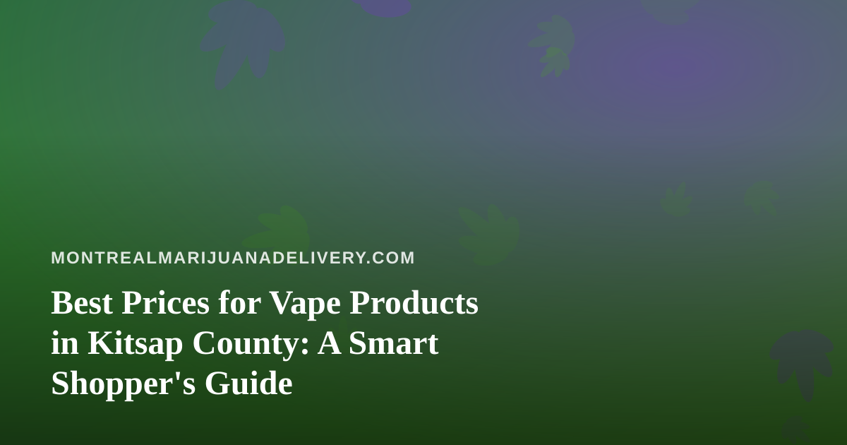 Best Prices for Vape Products in Kitsap County: A Smart Shopper’s Guide