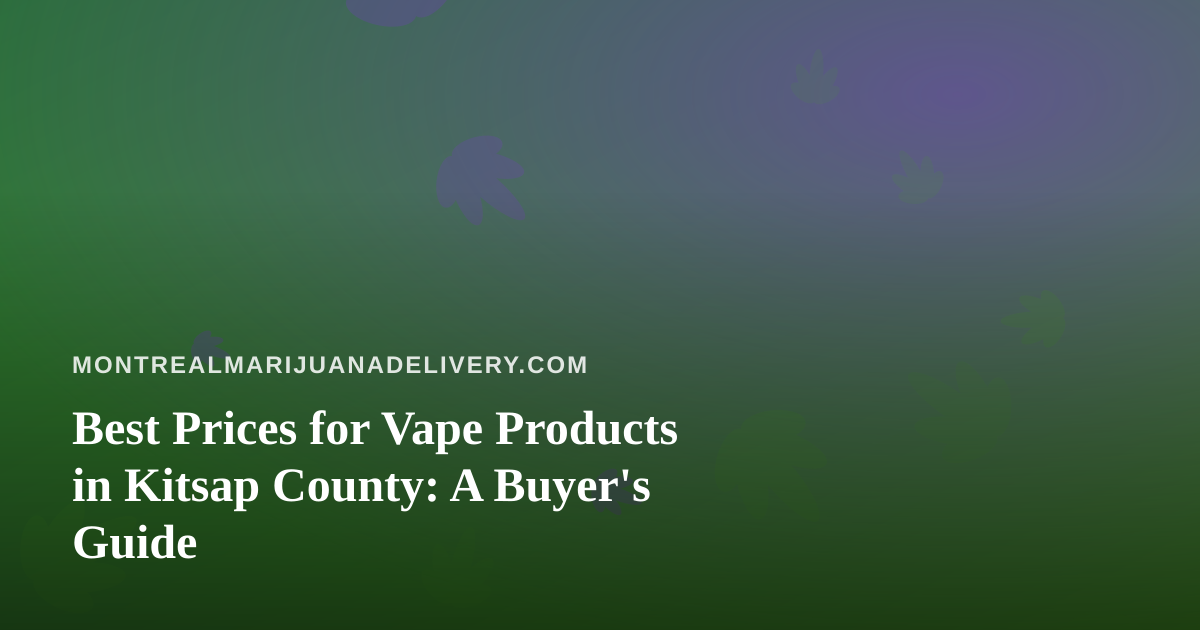 Best Prices for Vape Products in Kitsap County: A Buyer’s Guide