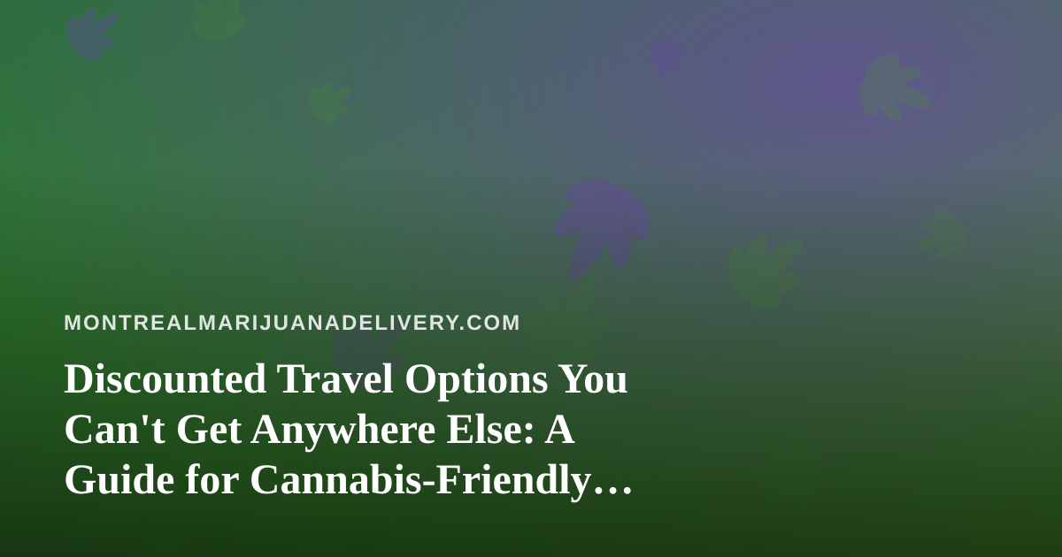 Discounted Travel Options You Can’t Get Anywhere Else: A Guide for Cannabis-Friendly Travelers