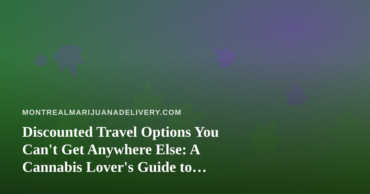 Discounted Travel Options You Can’t Get Anywhere Else: A Cannabis Lover’s Guide to Smarter Getaways