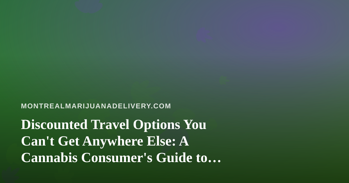 Discounted Travel Options You Can’t Get Anywhere Else: A Cannabis Consumer’s Guide to Smarter Trips