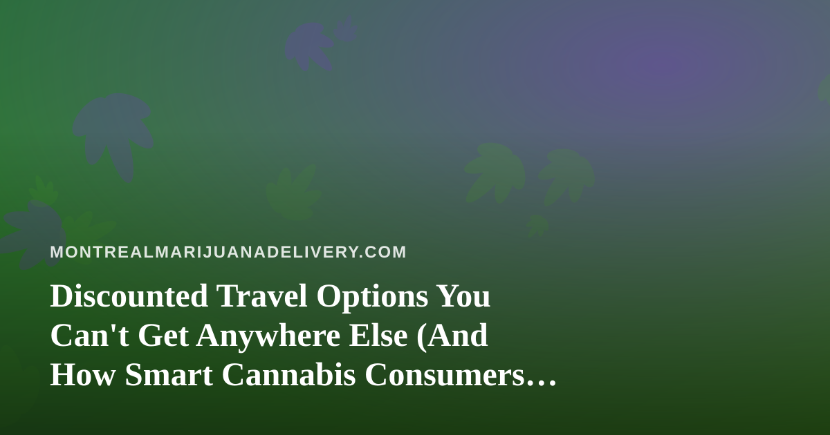 Discounted Travel Options You Can’t Get Anywhere Else (And How Smart Cannabis Consumers Plan Trips)