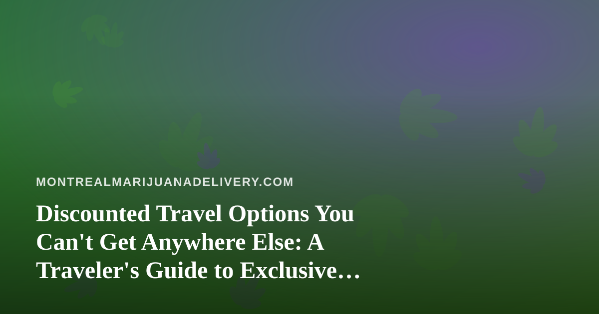 Discounted Travel Options You Can’t Get Anywhere Else: A Traveler’s Guide to Exclusive Deals