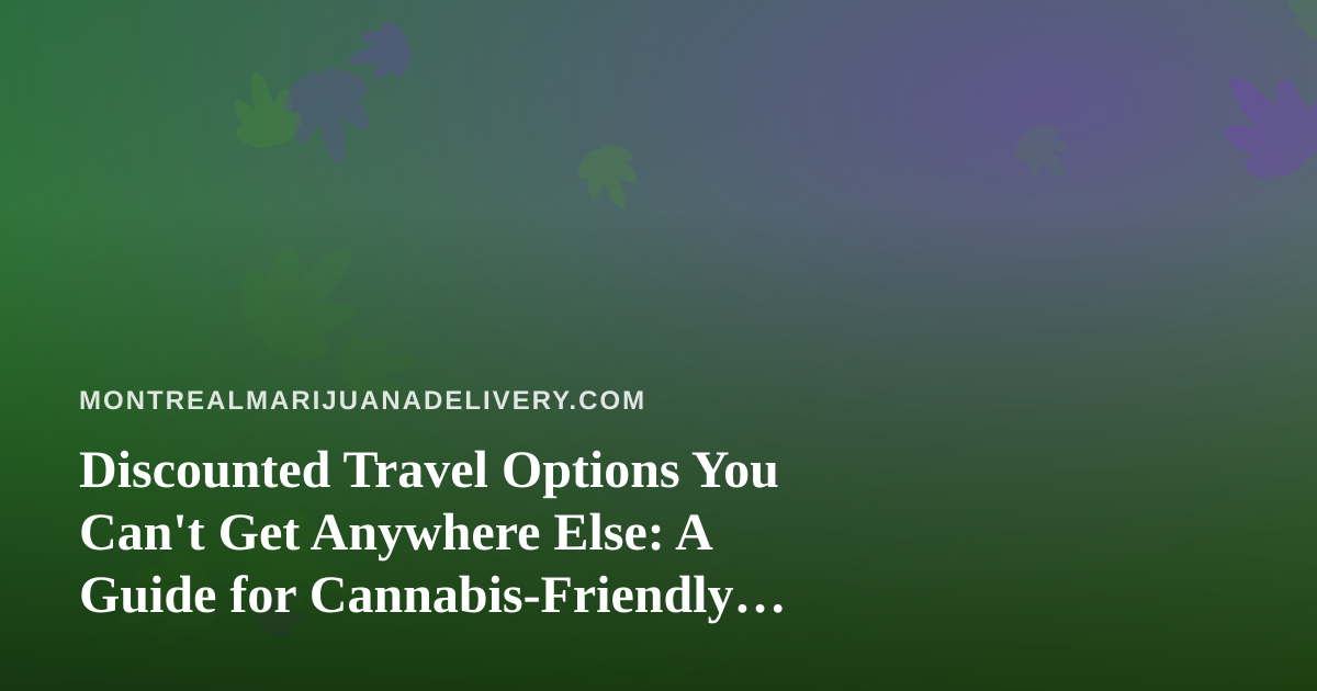 Discounted Travel Options You Can’t Get Anywhere Else: A Guide for Cannabis-Friendly Explorers