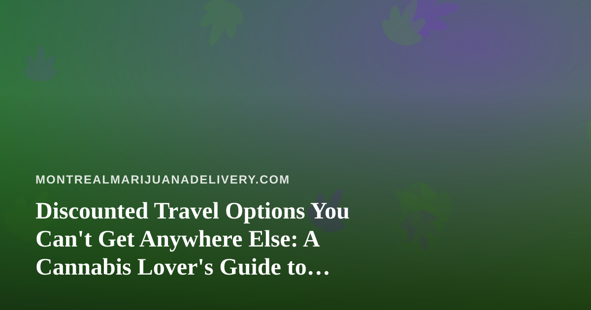 Discounted Travel Options You Can’t Get Anywhere Else: A Cannabis Lover’s Guide to Smarter Getaways