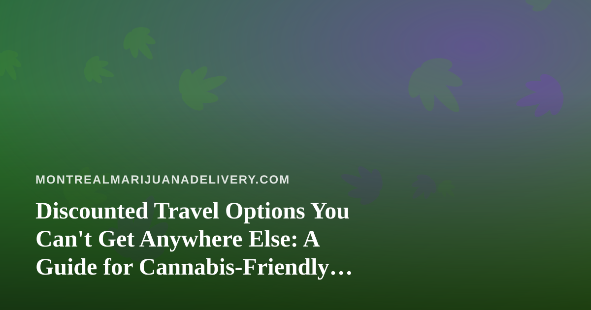 Discounted Travel Options You Can’t Get Anywhere Else: A Guide for Cannabis-Friendly Travelers