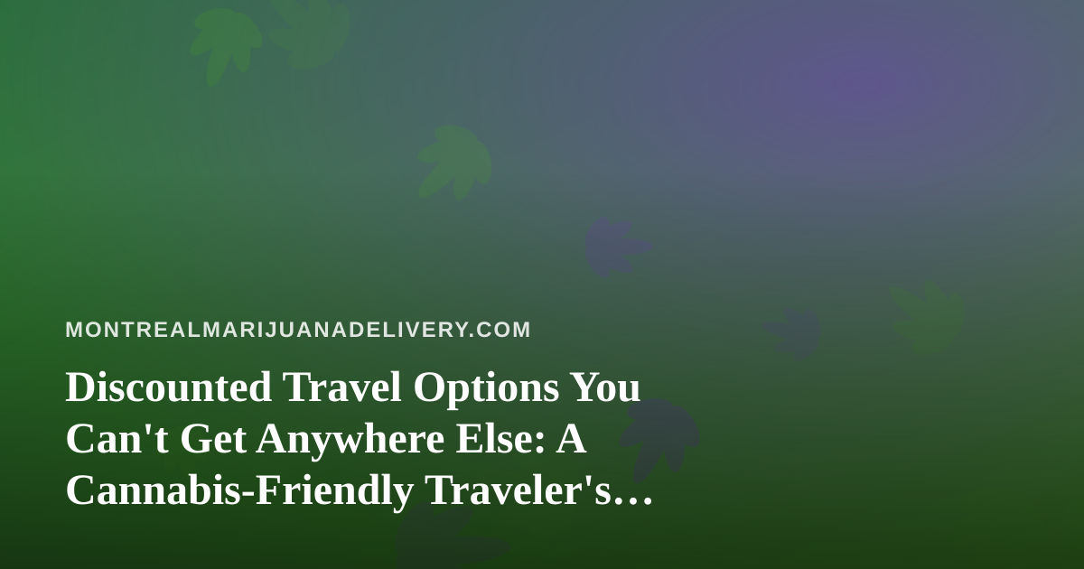 Discounted Travel Options You Can’t Get Anywhere Else: A Cannabis-Friendly Traveler’s Guide