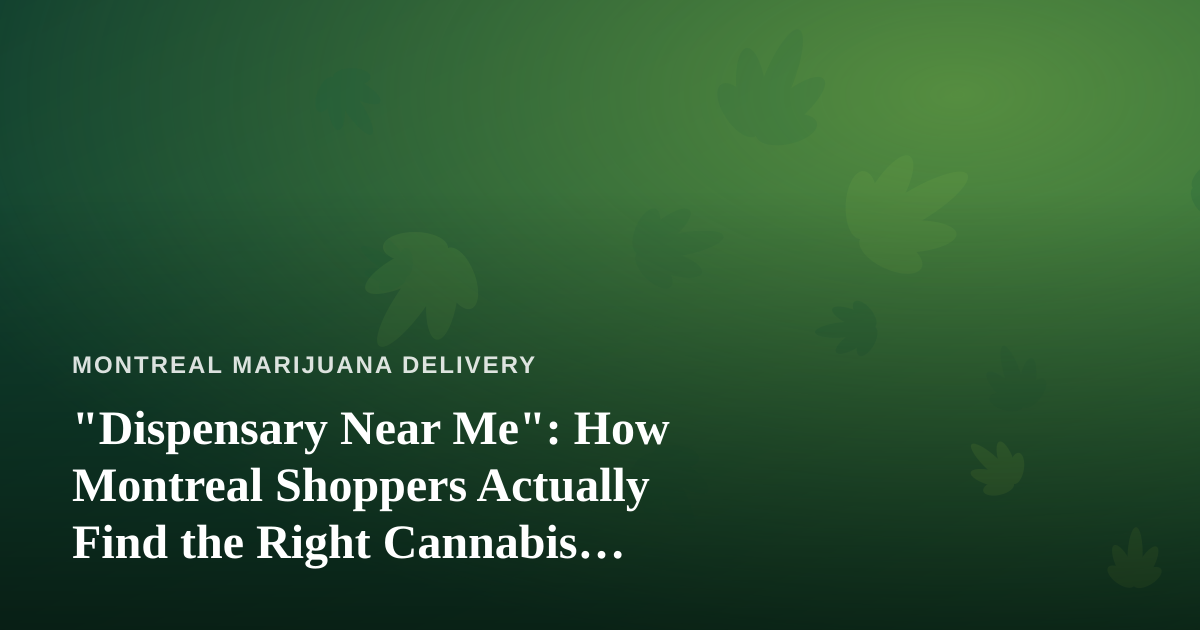“Dispensary Near Me”: How Montreal Shoppers Actually Find the Right Cannabis Delivery