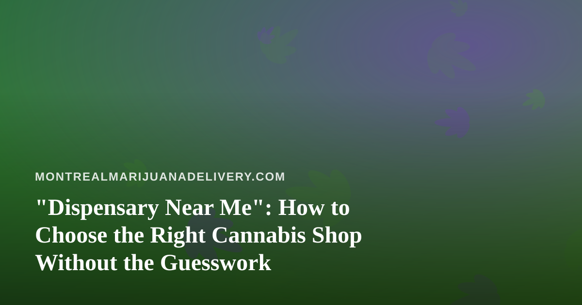 “Dispensary Near Me”: How to Choose the Right Cannabis Shop Without the Guesswork